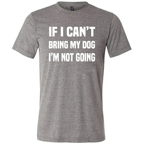 If I Can't Bring My Dog I'm Not Going Shirt Unisex