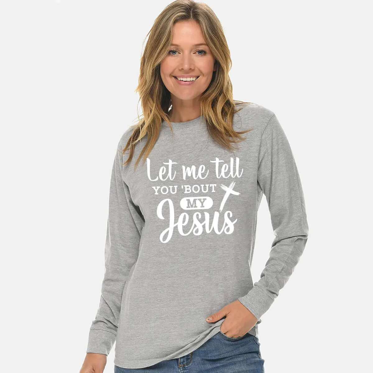 Let Me Tell You Bout My Jesus Unisex Long Sleeve T Shirt